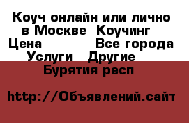 Коуч онлайн или лично в Москве, Коучинг › Цена ­ 2 500 - Все города Услуги » Другие   . Бурятия респ.